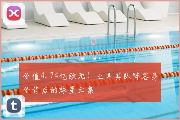价值4.74亿欧元！土耳其队阵容身价背后的球星云集
