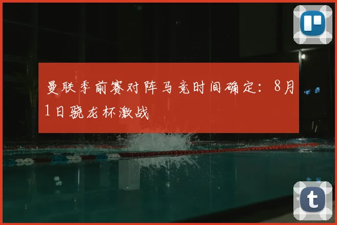 曼联季前赛对阵马竞时间确定：8月1日骁龙杯激战