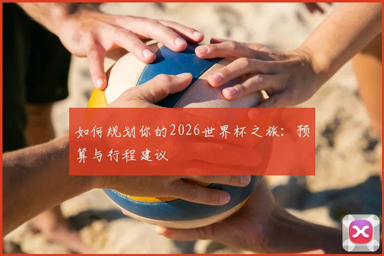 如何规划你的2026世界杯之旅:预算与行程建议
