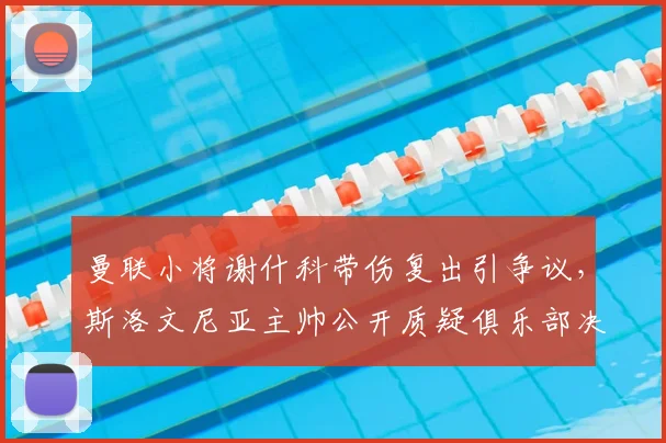曼联小将谢什科带伤复出引争议，斯洛文尼亚主帅公开质疑俱乐部决策