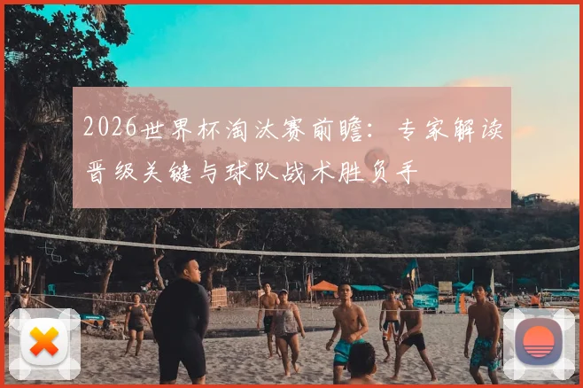 2026世界杯淘汰赛前瞻：专家解读晋级关键与球队战术胜负手