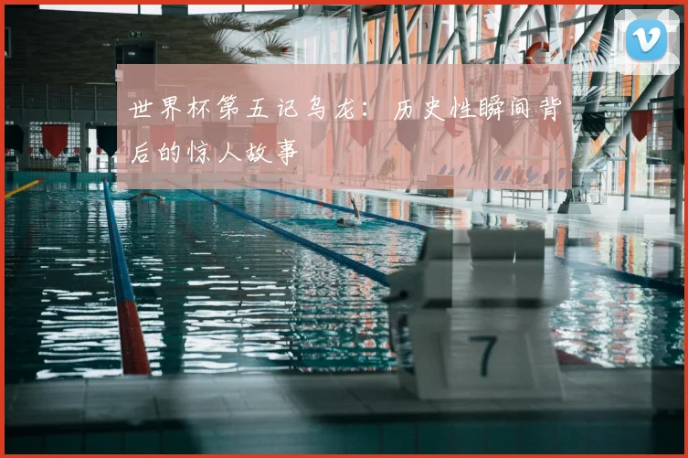 世界杯第五记乌龙:历史性瞬间背后的惊人故事