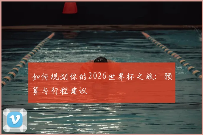 如何规划你的2026世界杯之旅:预算与行程建议