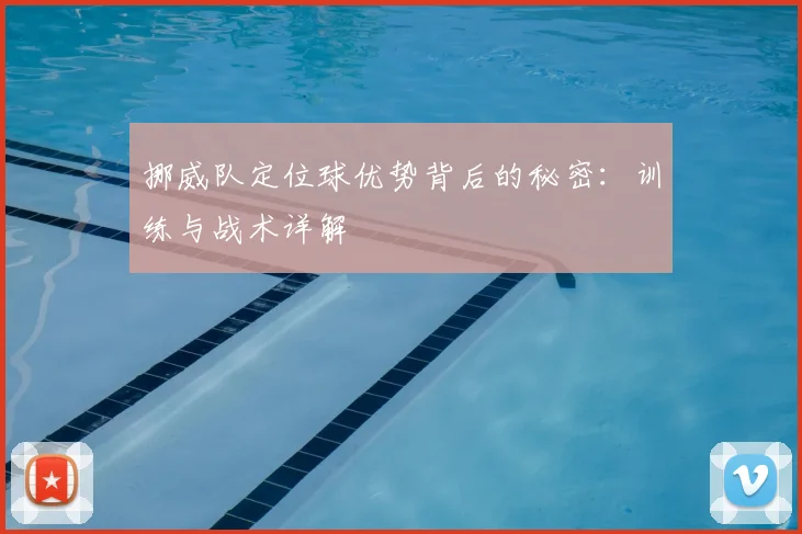 挪威队定位球优势背后的秘密:训练与战术详解